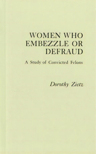 Women Who Embezzle Or Defraud: A Study Of Convicted Felons, De Gilbert, Neil. Editorial Praeger Frederick A, Tapa Dura En Inglés