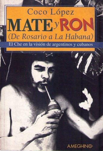 Mate Y Ron * De Rosario A La Habana * Lopez * El Che Guevara