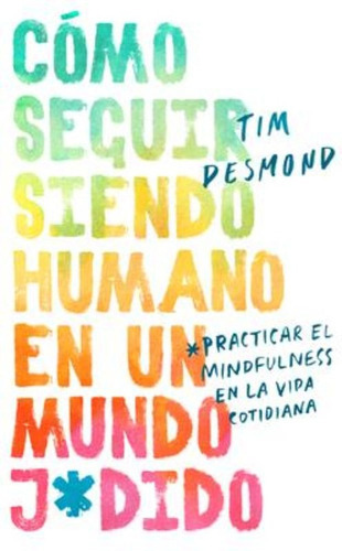Como Seguir Siendo Humano En Un Mundo: Practicar El Mindfulness En La Vida Cotidiana, De Tim Desmond. Editorial Harper Collins Español, Tapa Blanda En Español