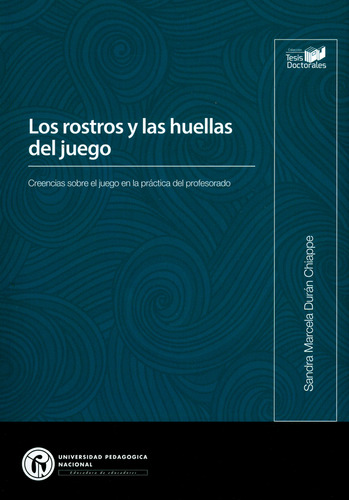 Los Rostros Y Las Huellas Del Juego. Creencias Sobre El Juego En La Práctica Del Profesorado, De Sandra Marcela Durán Chiappe. Editorial U. Pedagógica Nacional, Tapa Blanda, Edición 2019 En Español