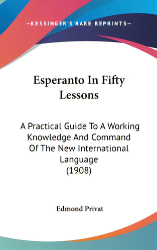 Esperanto In Fifty Lessons: A Practical Guide To A Working Knowledge And Command Of The New Inter..., De Privat, Edmond. Editorial Kessinger Pub Llc, Tapa Dura En Inglés