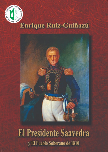 Enrique Ruiz-guiñazú - El Presidente Saavedra - Ed. Docencia