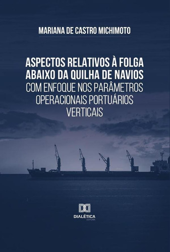 Aspectos Relativos À Folga Abaixo Da Quilha De Navios Com Enfoque Nos Parâmetros Operacionais Portuários Verticais, De Mariana De Castro Michimoto. Editorial Dialética, Tapa Blanda En Portugués, 2022