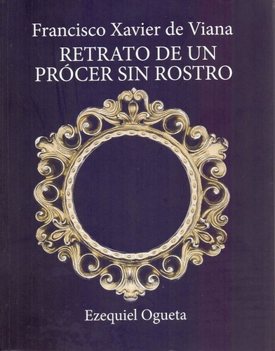 Relato De Un Procer Sin Rostro - Francisco Xavier De Viana