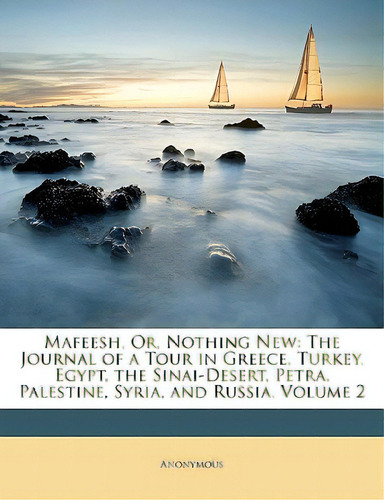 Mafeesh, Or, Nothing New: The Journal Of A Tour In Greece, Turkey, Egypt, The Sinai-desert, Petra..., De Anonymous. Editorial Nabu Pr, Tapa Blanda En Inglés