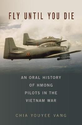 Fly Until You Die : An Oral History Of Hmong Pilots In Th...