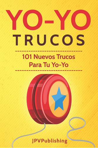 Yoyo Trucos: 101 Nuevos Trucos Para Tu Yo-yo (spanish Edit 