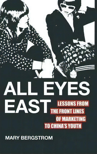 All Eyes East : Lessons From The Front Lines Of Marketing To China's Youth, De Mary Bergstrom. Editorial Palgrave Macmillan, Tapa Dura En Inglés