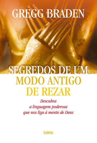 Segredos de um modo antigo de rezar: Descubra a linguagem poderosa que nos liga à mente de Deus, de Braden, Gregg. Editora Pensamento Cultrix, capa dura em português, 2006