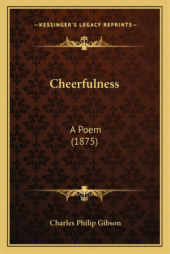 Cheerfulness: A Poem (1875), De Gibson, Charles Philip. Editorial Kessinger Pub Llc, Tapa Blanda En Inglés