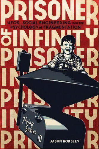 Prisoner Of Infinity : Ufos, Social Engineering, And The Psychology Of Fragmentation, De Jasun Horsley. Editorial Aeon Books, Tapa Blanda En Inglés