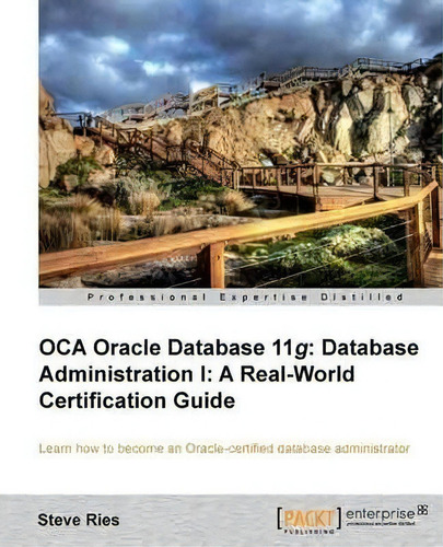 Oca Oracle Database 11g Database Administration I: A Real-world Certification Guide, De Steve Ries., Vol. 1. Editorial Packt Publishing Limited, Tapa Blanda En Inglés, 2013