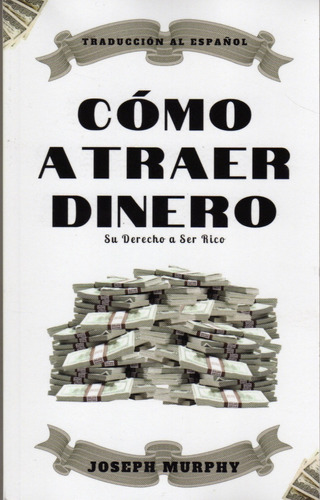 Cómo Atraer Dinero. Su Derecho A Ser Rico. Joseph Murphy