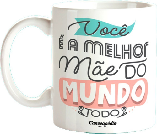 Caneca Xícara Você A Melhor Mãe Do Mundo Todo Dia Das Mães 