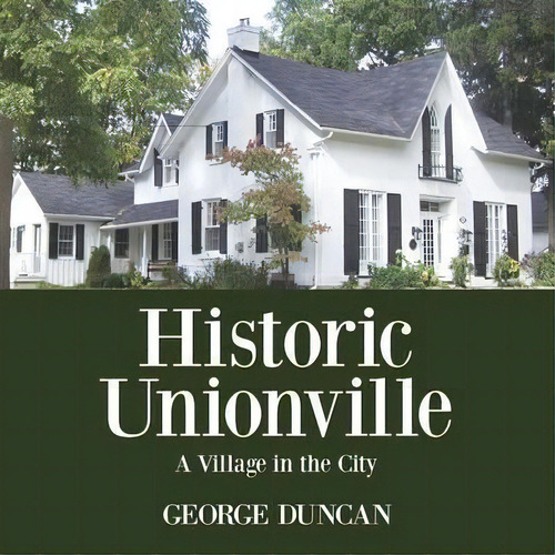 Historic Unionville, De George Duncan. Editorial Dundurn Group Ltd, Tapa Blanda En Inglés