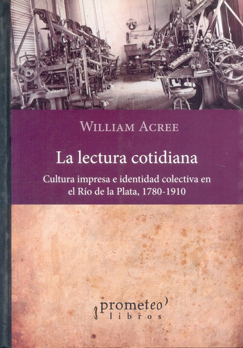 La Lectura Cotidiana: Cultura Impresa E Identidad Colectiva En El Rio De La Plata,, De Acree William. Serie N/a, Vol. Volumen Unico. Editorial Prometeo Libros, Tapa Blanda, Edición 1 En Español, 2013