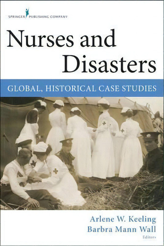 Nurses And Disasters : Global, Historical Case Studies, De Arlene W. Keeling. Editorial Springer Publishing Co Inc, Tapa Blanda En Inglés