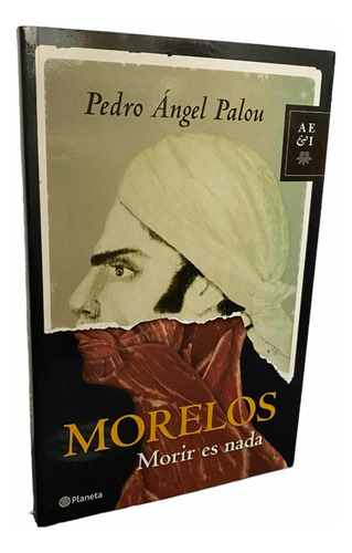 Morelos. Morir Es Nada. Libro. Autor Pedro Ángel Palou.