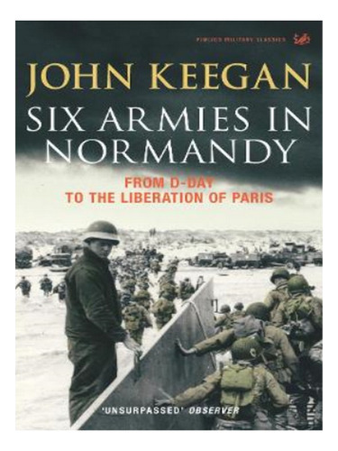 Six Armies In Normandy - John Keegan. Eb17