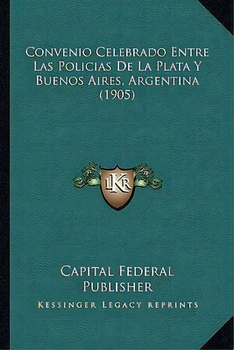 Convenio Celebrado Entre Las Policias De La Plata Y Buenos Aires, Argentina (1905), De Capital Federal Publisher. Editorial Kessinger Publishing, Tapa Blanda En Español