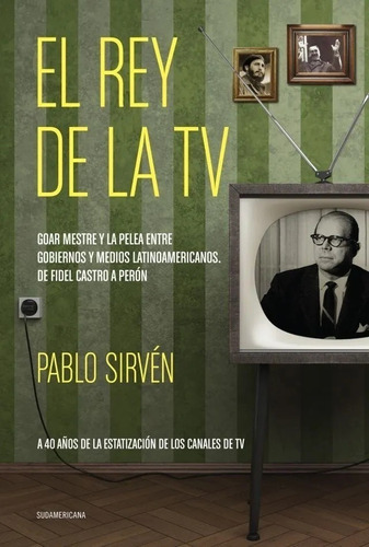 El Rey De La Tv: Goar Mestre Y La Pelea Entre Gobiernos Y Medios Latinoameric, De Sirven, Pablo. Editorial Sudamericana, Tapa Blanda, Edición 1 En Español, 2013