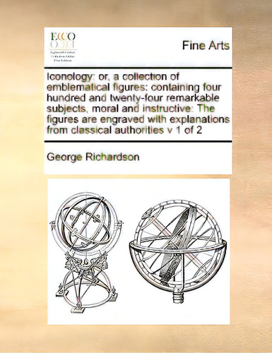 Iconology: Or, A Collection Of Emblematical Figures: Containing Four Hundred And Twenty-four Rema..., De Richardson, George., Vol. 1. Editorial Gale Ecco Print Ed, Tapa Blanda En Inglés
