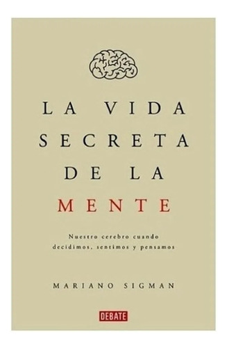 La Vida Secreta De La Mente - Mariano Sigman, de Sigman, Mariano. Editorial Debate, tapa blanda en español, 2015