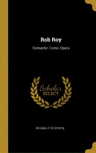 Rob Roy: Romantic Comic Opera, De Koven, Reginald De. Editorial Wentworth Pr, Tapa Dura En Inglés