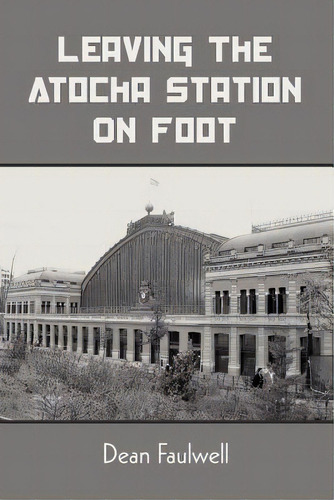 Leaving The Atocha Station On Foot, De Faulwell, Dean. Editorial Lulu Pr, Tapa Blanda En Inglés