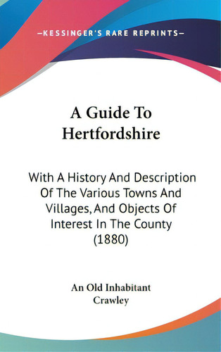 A Guide To Hertfordshire: With A History And Description Of The Various Towns And Villages, And O..., De An Old Inhabitant. Editorial Kessinger Pub Llc, Tapa Dura En Inglés