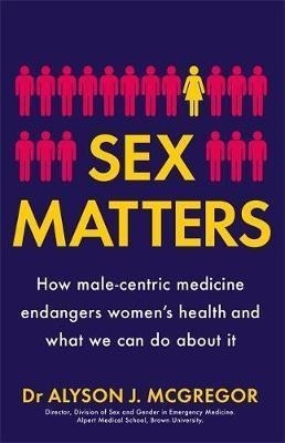 Sex Matters : How Male-centric Medicine Endangers (hardback)