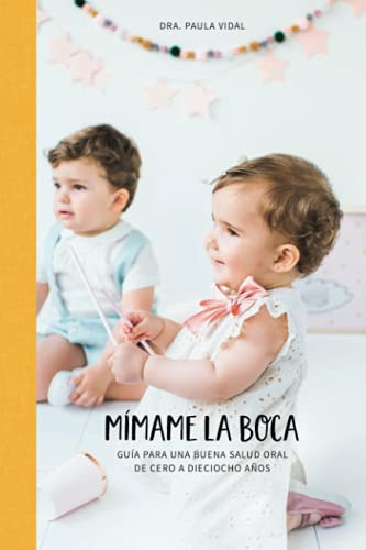 Mimame La Boca: Guia Para Una Buena Salud Oral De Cero A Die