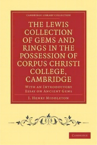 The Lewis Collection Of Gems And Rings In The Possession Of Corpus Christi College, Cambridge : W..., De J. Henry Middleton. Editorial Cambridge University Press, Tapa Blanda En Inglés