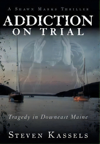 Addiction On Trial : Tragedy In Downeast Maine, De Steven Kassels. Editorial Authorhouse, Tapa Dura En Inglés, 2013