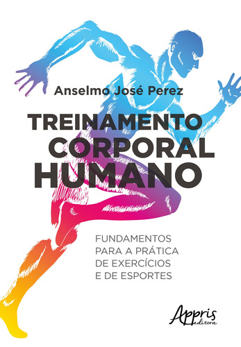 Treinamento corporal humano: fundamentos para a prática de exercícios e de esportes, de Perez, Anselmo José. Appris Editora e Livraria Eireli - ME, capa mole em português, 2018