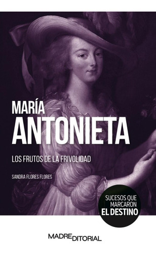 María Antonieta. Los Frutos De La Frivolidad