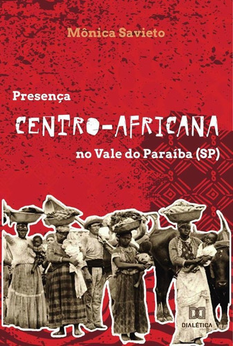 Presença Centro-africana No Vale Do Paraíba (sp), De Mônica Savieto. Editorial Dialética, Tapa Blanda En Portugués, 2022
