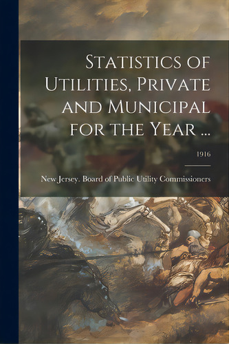 Statistics Of Utilities, Private And Municipal For The Year ...; 1916, De New Jersey Board Of Public Utility C. Editorial Hassell Street Pr, Tapa Blanda En Inglés