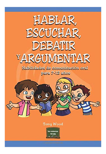 Hablar, Escuchar, Debatir Y Argumentar - Tony  Wood