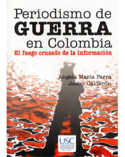 Periodismo De Guerra En Colombia. El Fuego Cruzado De La In, De Ángela María Parra. Serie 9588303062, Vol. 1. Editorial U. Santiago De Cali, Tapa Blanda, Edición 2007 En Español, 2007