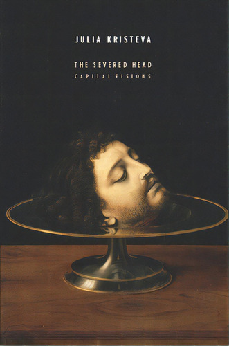The Severed Head: Capital Visions, De Kristeva, Julia. Editorial Columbia Univ Pr, Tapa Dura En Inglés