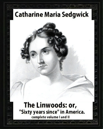 The Linwoods(1835), By Catharine Maria Sedgwick-complete Volume I And Ii: The Linwoods, Or,  Sixt..., De Sedgwick, Catharine Maria. Editorial Createspace, Tapa Blanda En Inglés