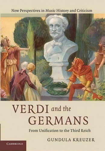 New Perspectives In Music History And Criticism: Verdi And The Germans: From Unification To The T..., De Gundula Kreuzer. Editorial Cambridge University Press, Tapa Blanda En Inglés