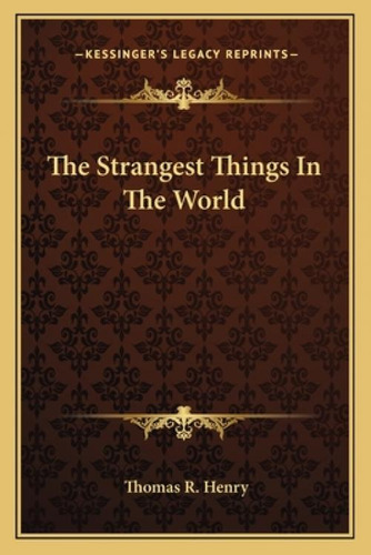 The Strangest Things In The World, De Henry, Thomas R.. Kessinger's Legacy Reprints, Vol. 1. Editorial Kessinger Pub Llc, Tapa Blanda En Inglés