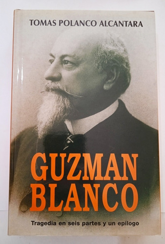 Guzmán Blanco Tragedia En Seis Partes Y Un Epílogo / Polanco
