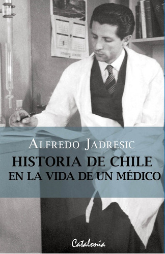 Historia De Chile En La Vida De Un Medico / Alfredo Jadresic