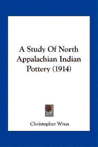 A Study Of North Appalachian Indian Pottery (1914), De Christopher Wren. Editorial Kessinger Publishing, Tapa Blanda En Inglés