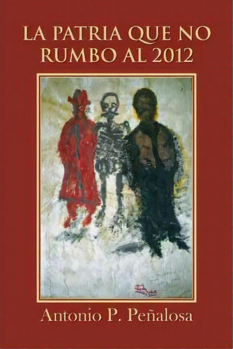 La Patria Que No Rumbo Al 2012, De Antonio P Pe Alosa. Editorial Palibrio, Tapa Blanda En Español