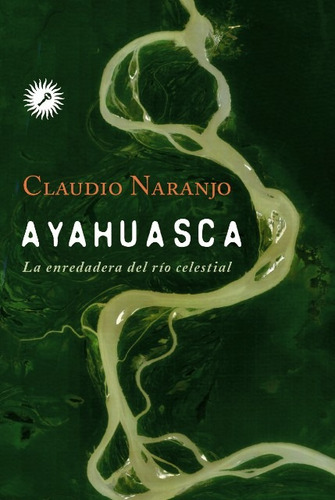 Ayahuasca La Enredadera Del Rio Celestial - Naranjo Claudio