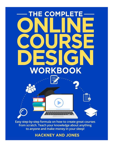 Livro: The Complete Online Course Design Workbook: Easy Step-by-step Formula On How To Create Great Courses From Scratch. Teach Your Knowledge About Anything To Anyone And Make Money In Your Sleep!